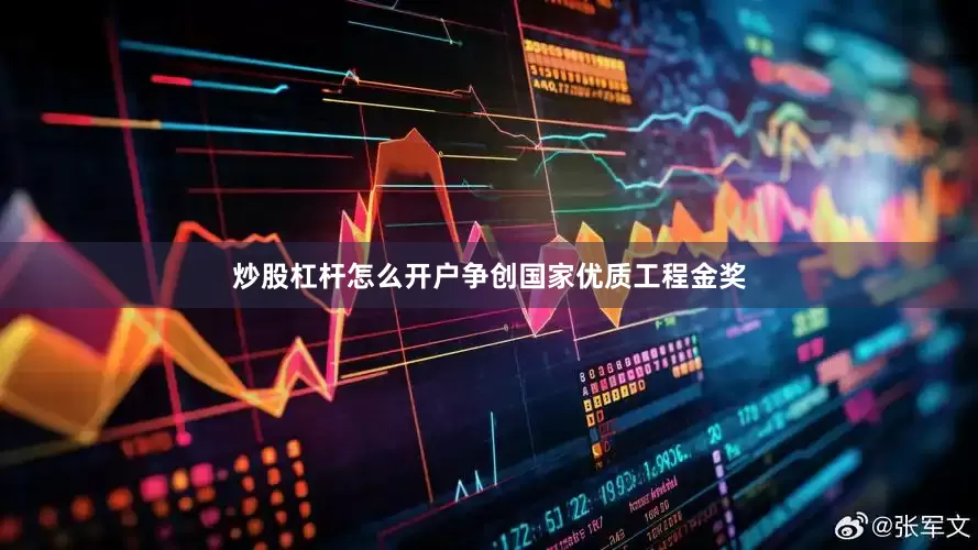 炒股杠杆怎么开户争创国家优质工程金奖