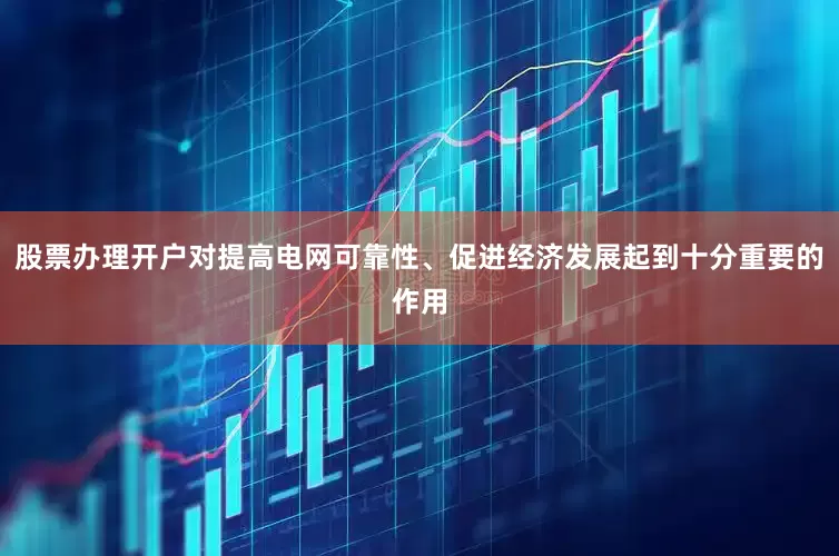 股票办理开户对提高电网可靠性、促进经济发展起到十分重要的作用