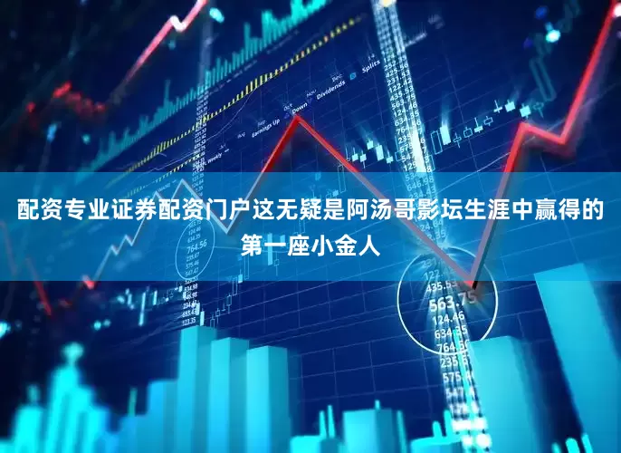 配资专业证券配资门户这无疑是阿汤哥影坛生涯中赢得的第一座小金人