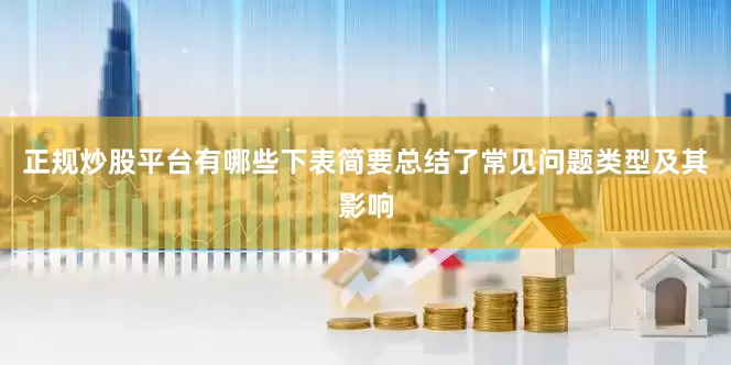 正规炒股平台有哪些下表简要总结了常见问题类型及其影响