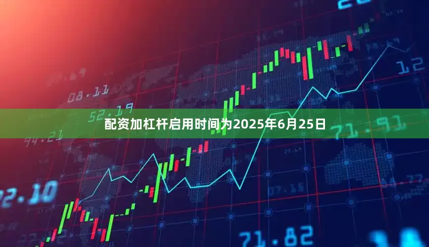 配资加杠杆启用时间为2025年6月25日