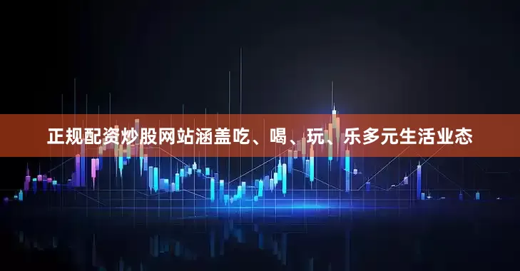 正规配资炒股网站涵盖吃、喝、玩、乐多元生活业态