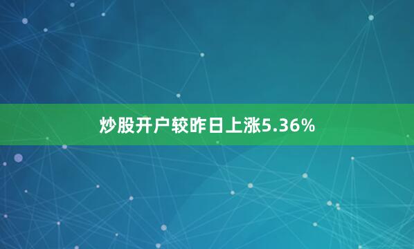 炒股开户较昨日上涨5.36%