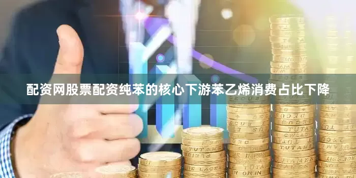 配资网股票配资纯苯的核心下游苯乙烯消费占比下降