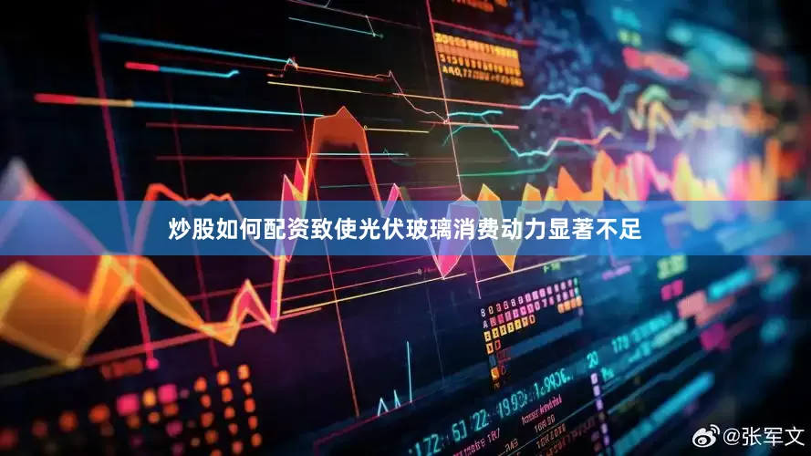 炒股如何配资致使光伏玻璃消费动力显著不足