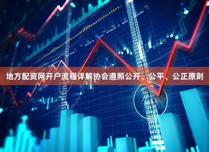 地方配资网开户流程详解协会遵照公开、公平、公正原则