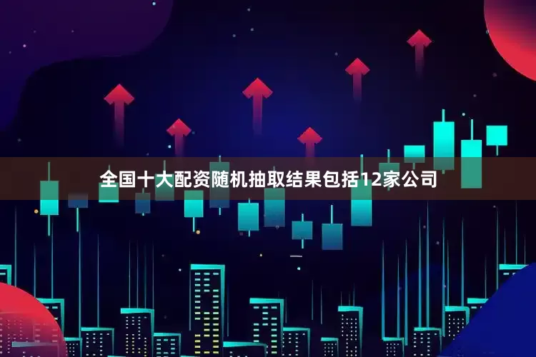 全国十大配资　　随机抽取结果包括12家公司