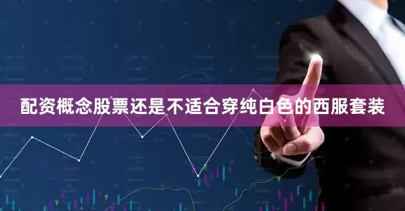 配资概念股票还是不适合穿纯白色的西服套装