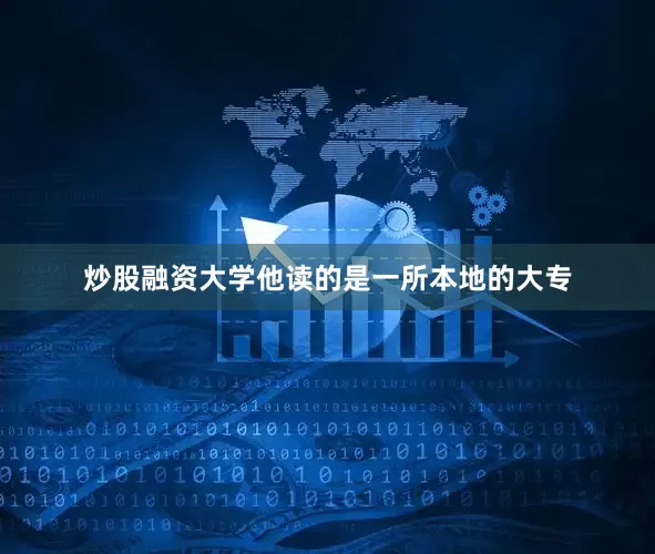 炒股融资大学他读的是一所本地的大专