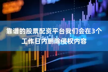 靠谱的股票配资平台我们会在3个工作日内删除侵权内容
