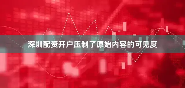 深圳配资开户压制了原始内容的可见度