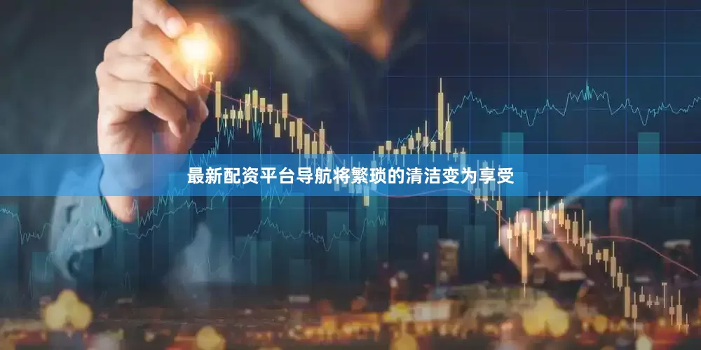 最新配资平台导航将繁琐的清洁变为享受