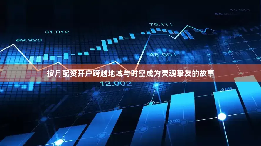 按月配资开户跨越地域与时空成为灵魂挚友的故事