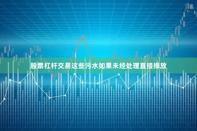 股票杠杆交易这些污水如果未经处理直接排放