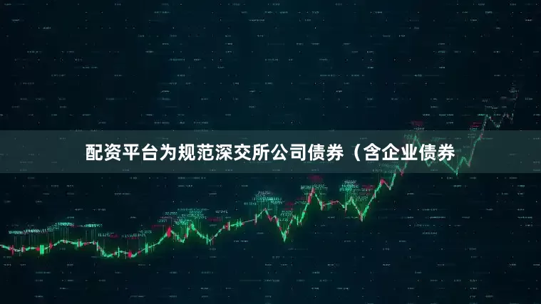 配资平台为规范深交所公司债券（含企业债券