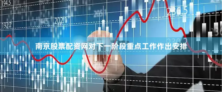 南京股票配资网对下一阶段重点工作作出安排
