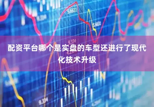 配资平台哪个是实盘的车型还进行了现代化技术升级