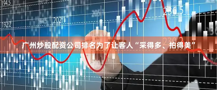 广州炒股配资公司排名为了让客人“采得多、拍得美”