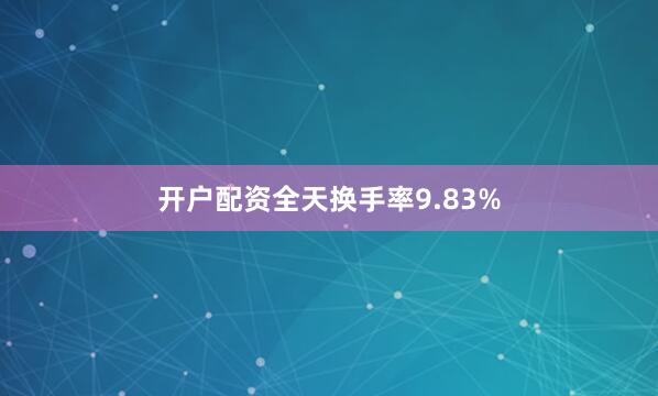 开户配资全天换手率9.83%