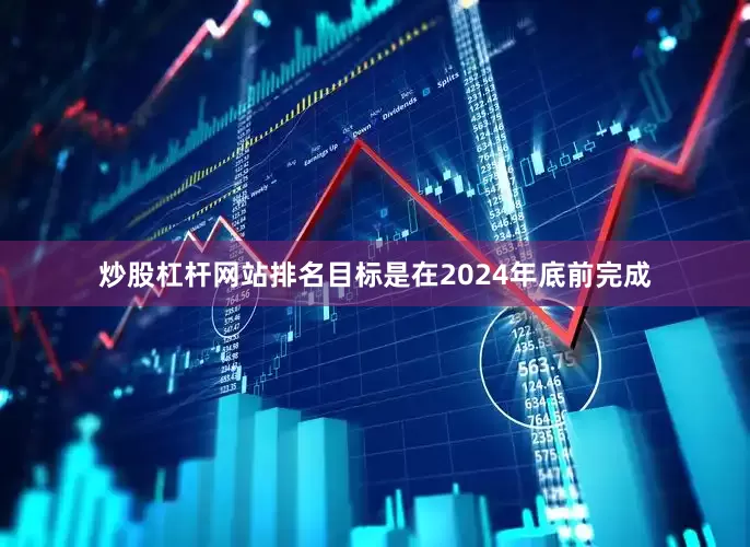 炒股杠杆网站排名目标是在2024年底前完成