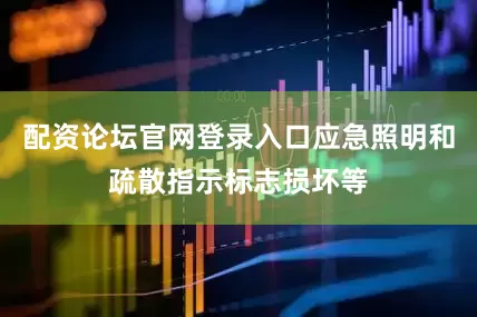 配资论坛官网登录入口应急照明和疏散指示标志损坏等