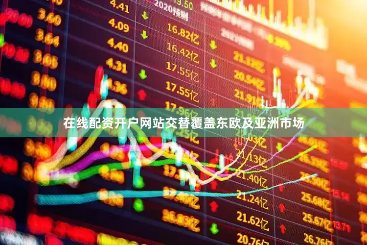 在线配资开户网站交替覆盖东欧及亚洲市场
