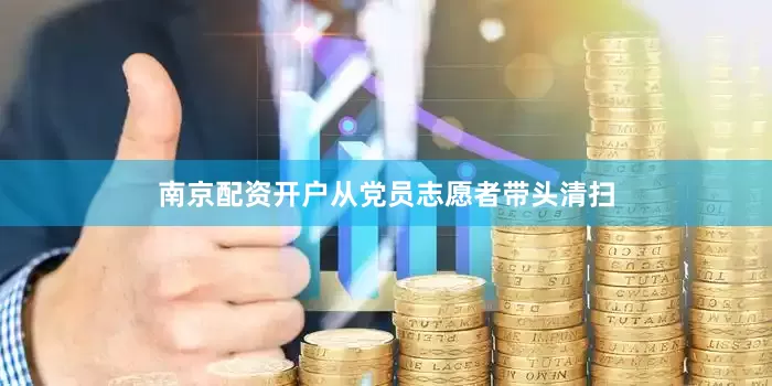 南京配资开户从党员志愿者带头清扫