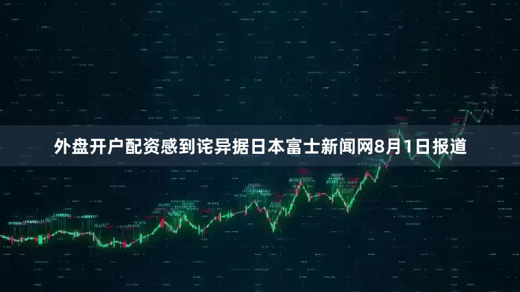 外盘开户配资感到诧异据日本富士新闻网8月1日报道