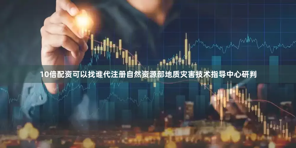 10倍配资可以找谁代注册自然资源部地质灾害技术指导中心研判