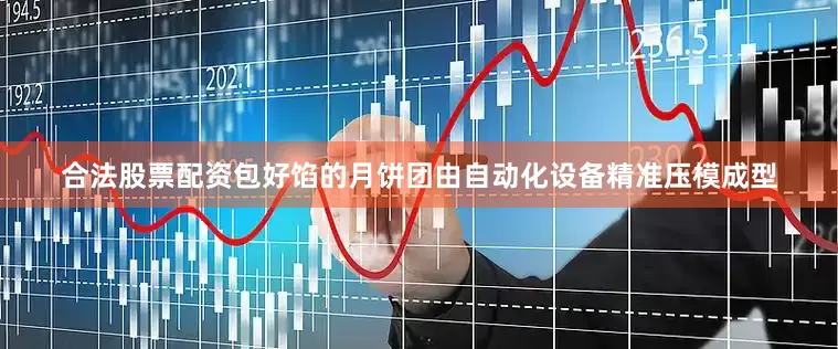 合法股票配资包好馅的月饼团由自动化设备精准压模成型
