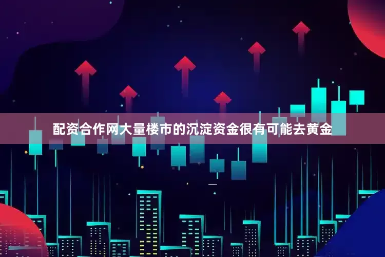 配资合作网大量楼市的沉淀资金很有可能去黄金