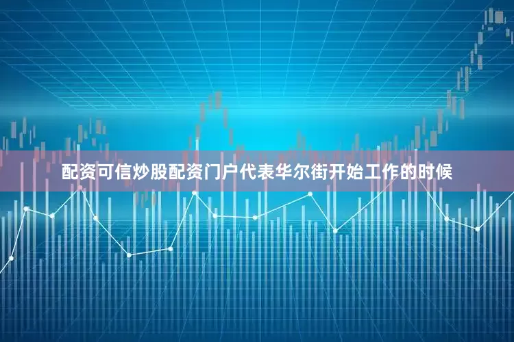 配资可信炒股配资门户代表华尔街开始工作的时候
