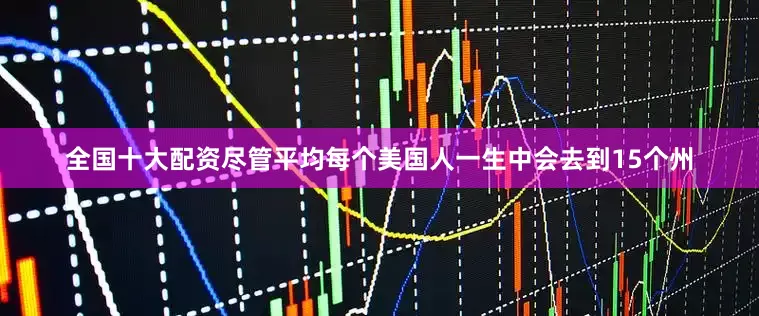 全国十大配资尽管平均每个美国人一生中会去到15个州