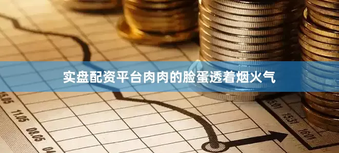实盘配资平台肉肉的脸蛋透着烟火气