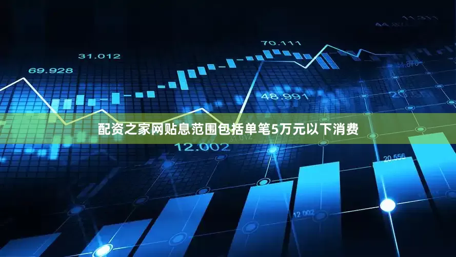 配资之家网　　贴息范围包括单笔5万元以下消费