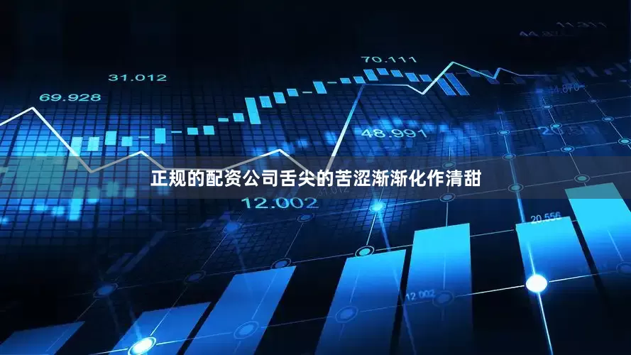 正规的配资公司舌尖的苦涩渐渐化作清甜