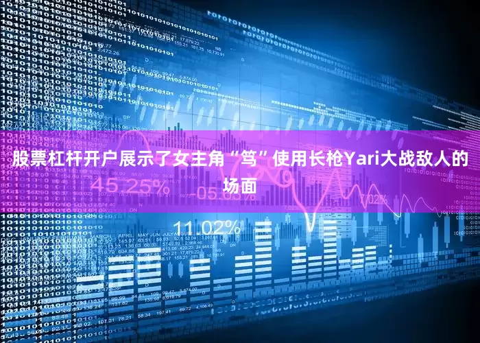 股票杠杆开户展示了女主角“笃”使用长枪Yari大战敌人的场面