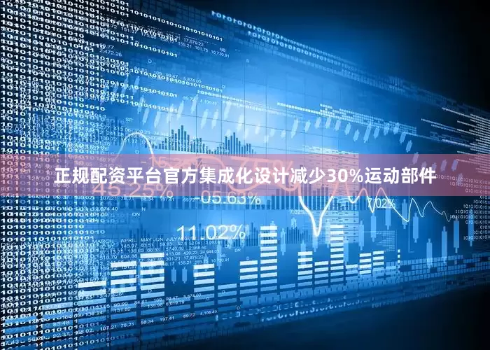 正规配资平台官方集成化设计减少30%运动部件