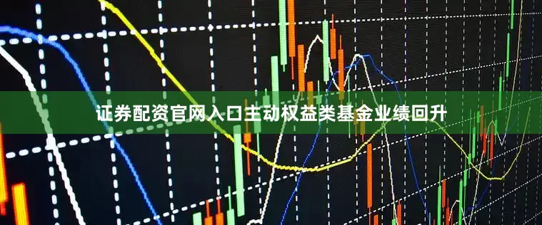 证券配资官网入口主动权益类基金业绩回升