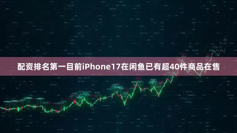 配资排名第一目前iPhone17在闲鱼已有超40件商品在售