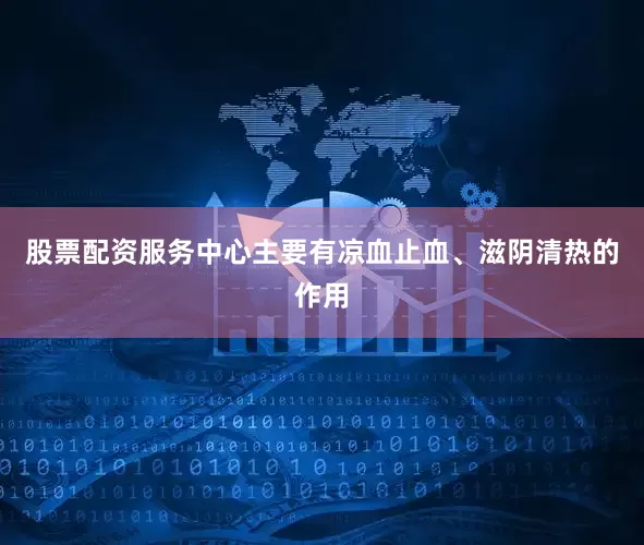 股票配资服务中心主要有凉血止血、滋阴清热的作用
