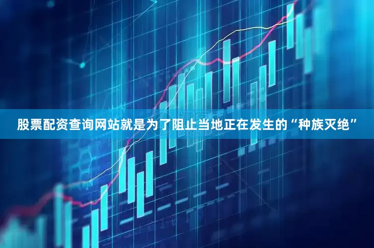 股票配资查询网站就是为了阻止当地正在发生的“种族灭绝”