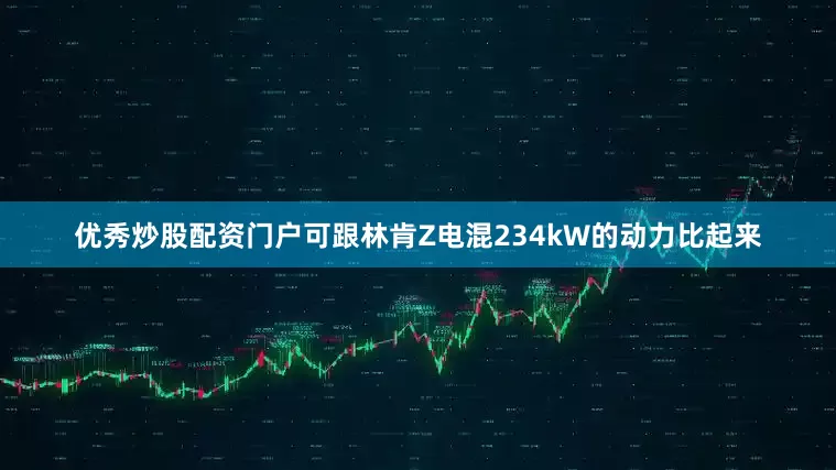 优秀炒股配资门户可跟林肯Z电混234kW的动力比起来