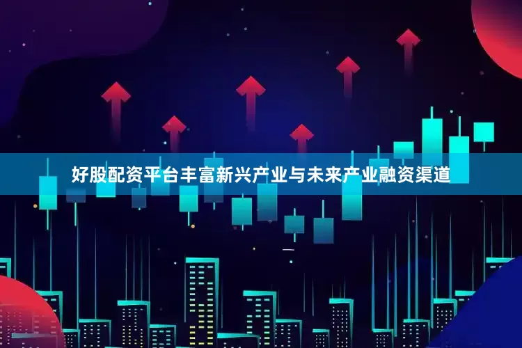 好股配资平台丰富新兴产业与未来产业融资渠道