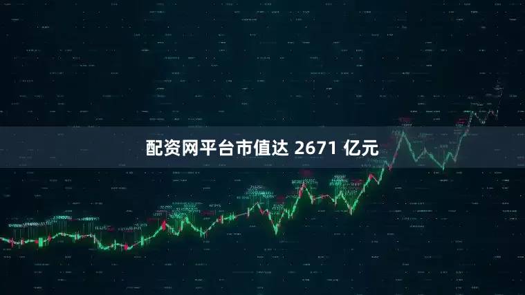 配资网平台市值达 2671 亿元