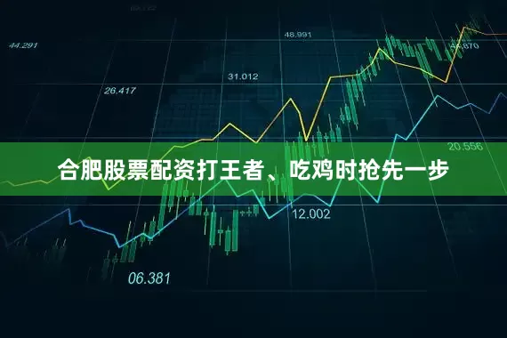 合肥股票配资打王者、吃鸡时抢先一步