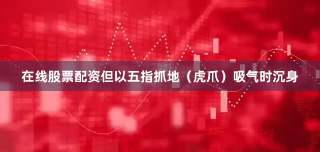 在线股票配资但以五指抓地（虎爪）吸气时沉身