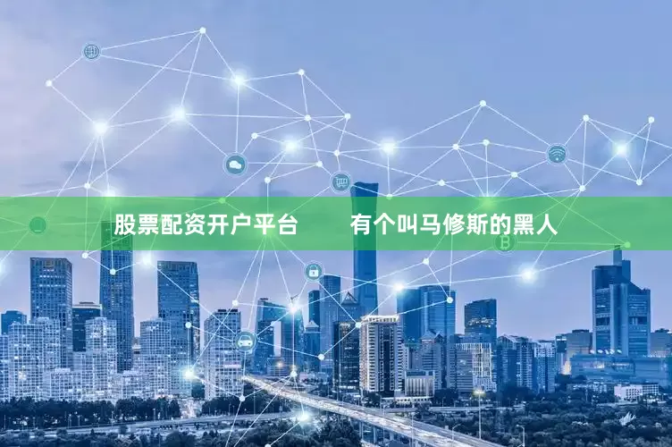 股票配资开户平台        有个叫马修斯的黑人